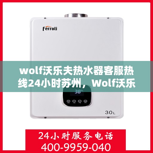 wolf沃乐夫热水器客服热线24小时苏州，Wolf沃乐夫热水器苏州24小时客服热线全面服务