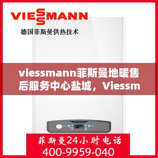 viessmann菲斯曼地暖售后服务中心盐城，Viessmann菲斯曼地暖售后服务中心盐城，专业维修，温暖您的生活