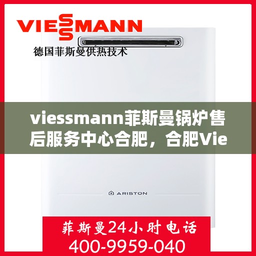 viessmann菲斯曼锅炉售后服务中心合肥，合肥Viessmann菲斯曼锅炉售后服务中心，专业维修，贴心服务