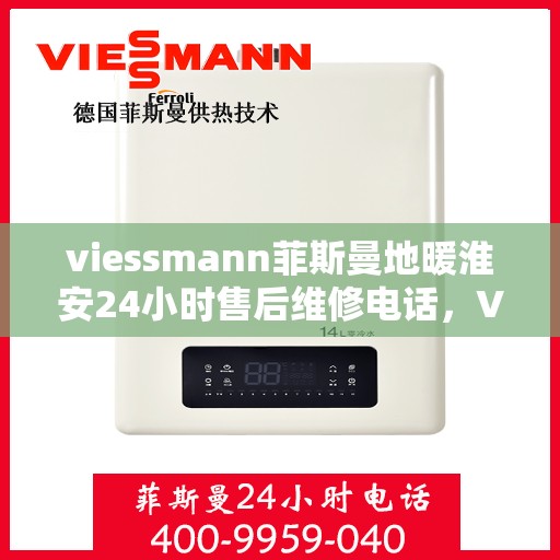 viessmann菲斯曼地暖淮安24小时售后维修电话，Viessmann菲斯曼地暖淮安全天候售后维修服务热线