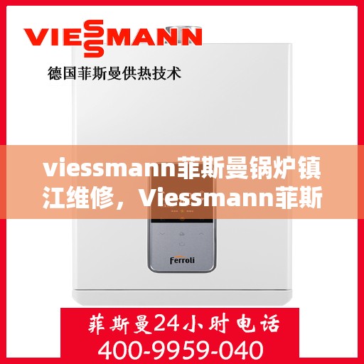 viessmann菲斯曼锅炉镇江维修，Viessmann菲斯曼锅炉镇江专业维修服务指南