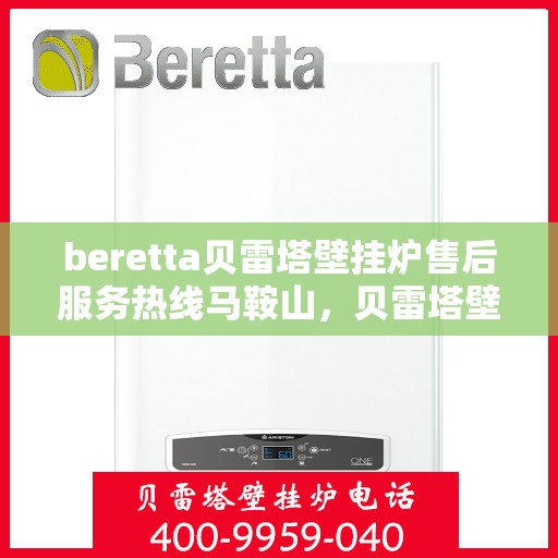 beretta贝雷塔壁挂炉售后服务热线马鞍山，贝雷塔壁挂炉马鞍山售后服务热线及维修指南