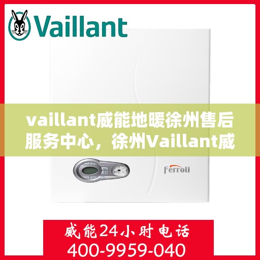 vaillant威能地暖徐州售后服务中心，徐州Vaillant威能地暖售后服务中心，专业维修，贴心服务