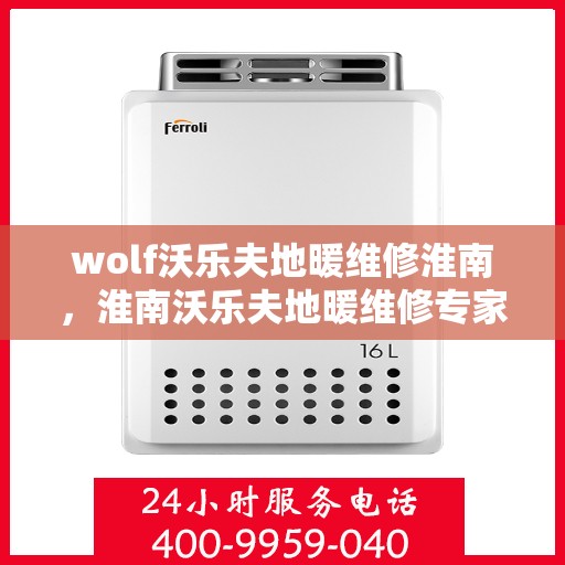 wolf沃乐夫地暖维修淮南，淮南沃乐夫地暖维修专家解析，解决您的地暖故障疑难