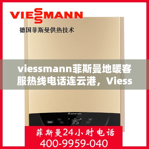 viessmann菲斯曼地暖客服热线电话连云港，Viessmann菲斯曼地暖连云港客服热线电话全攻略