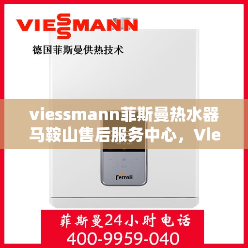 viessmann菲斯曼热水器马鞍山售后服务中心，Viessmann菲斯曼热水器马鞍山售后服务中心，专业维修与优质服务保障