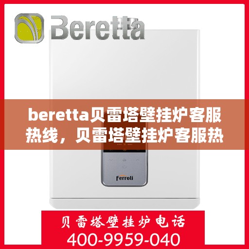 beretta贝雷塔壁挂炉客服热线，贝雷塔壁挂炉客服热线，专业解答您的疑问，温暖您的生活
