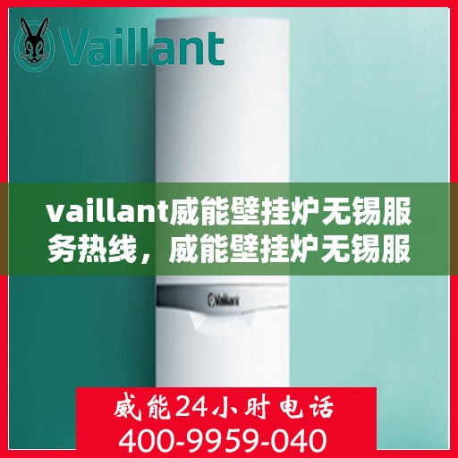vaillant威能壁挂炉无锡服务热线，威能壁挂炉无锡服务热线，专业维修与安装，一站式解决方案
