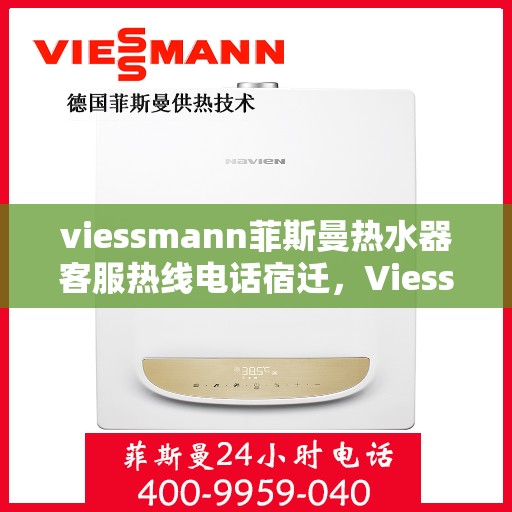 viessmann菲斯曼热水器客服热线电话宿迁，Viessmann菲斯曼热水器宿迁客服热线电话及维修服务指南