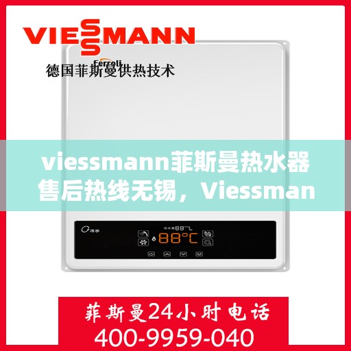 viessmann菲斯曼热水器售后热线无锡，Viessmann菲斯曼热水器无锡售后热线及服务一览