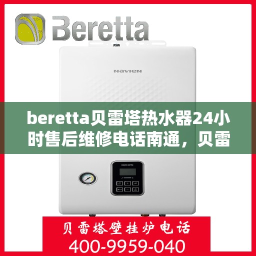 beretta贝雷塔热水器24小时售后维修电话南通，贝雷塔热水器南通售后维修电话，全天候专业维修服务热线！