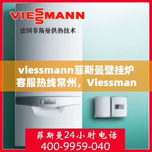 viessmann菲斯曼壁挂炉客服热线常州，Viessmann菲斯曼壁挂炉常州客服热线全解析