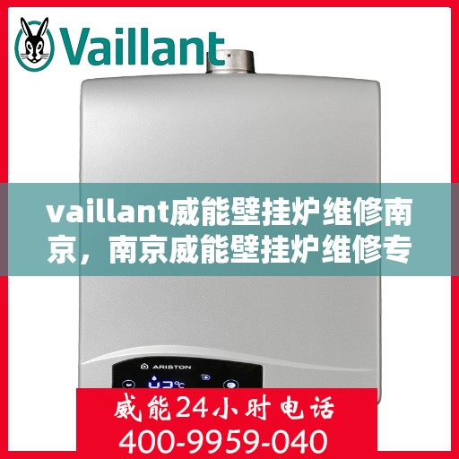 vaillant威能壁挂炉维修南京，南京威能壁挂炉维修专业服务解析