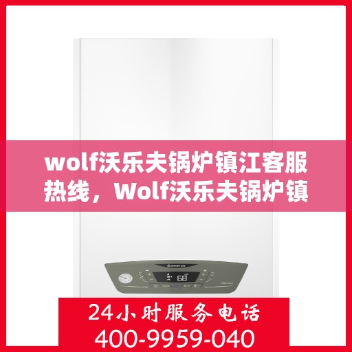 wolf沃乐夫锅炉镇江客服热线，Wolf沃乐夫锅炉镇江客服热线，专业解决您的热力需求问题