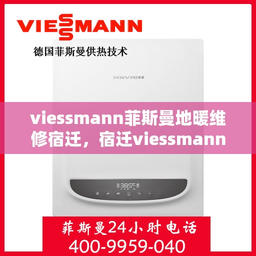 viessmann菲斯曼地暖维修宿迁，宿迁viessmann菲斯曼地暖故障解析与快速维修指南