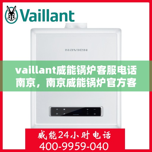 vaillant威能锅炉客服电话南京，南京威能锅炉官方客服热线及联系方式