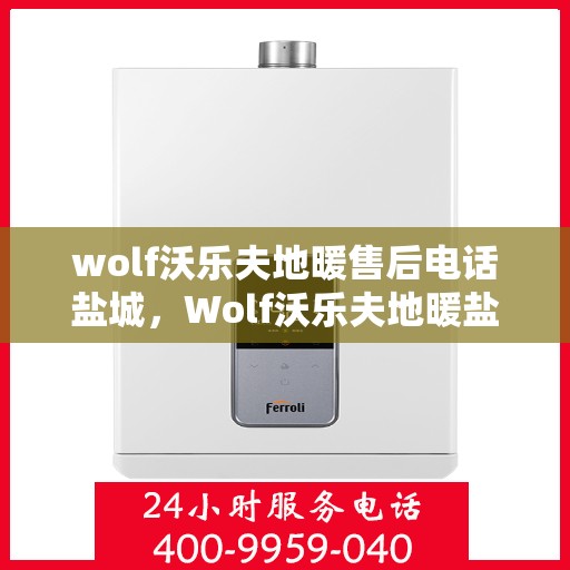 wolf沃乐夫地暖售后电话盐城，Wolf沃乐夫地暖盐城售后专业维修服务热线