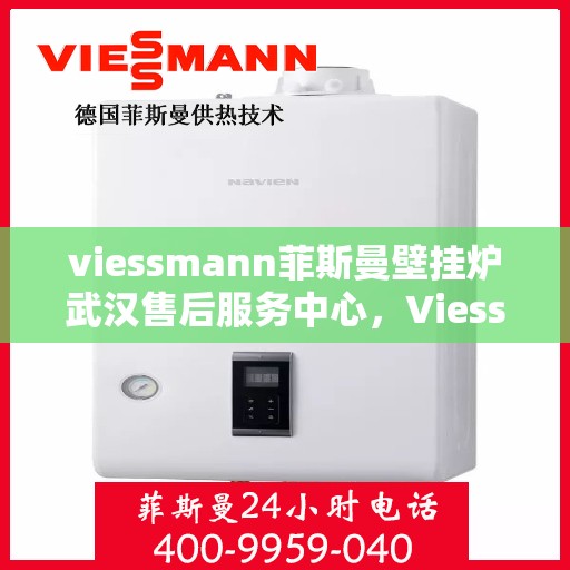 viessmann菲斯曼壁挂炉武汉售后服务中心，Viessmann菲斯曼壁挂炉武汉售后服务中心，专业维修与贴心服务