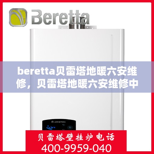 beretta贝雷塔地暖六安维修，贝雷塔地暖六安维修中心，专业解决Beretta地暖问题