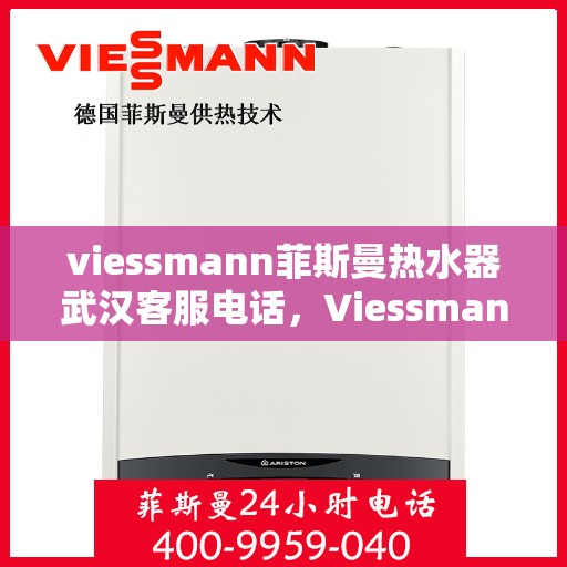 viessmann菲斯曼热水器武汉客服电话，Viessmann菲斯曼热水器武汉客服热线及咨询电话号码