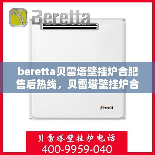 beretta贝雷塔壁挂炉合肥售后热线，贝雷塔壁挂炉合肥售后热线及服务一览