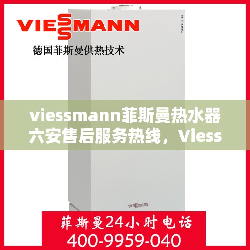 viessmann菲斯曼热水器六安售后服务热线，Viessmann菲斯曼热水器六安售后服务热线，专业贴心，温暖您的生活