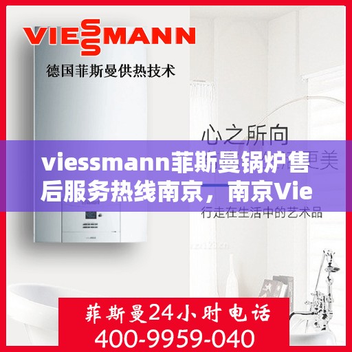 viessmann菲斯曼锅炉售后服务热线南京，南京Viessmann菲斯曼锅炉售后服务热线全攻略