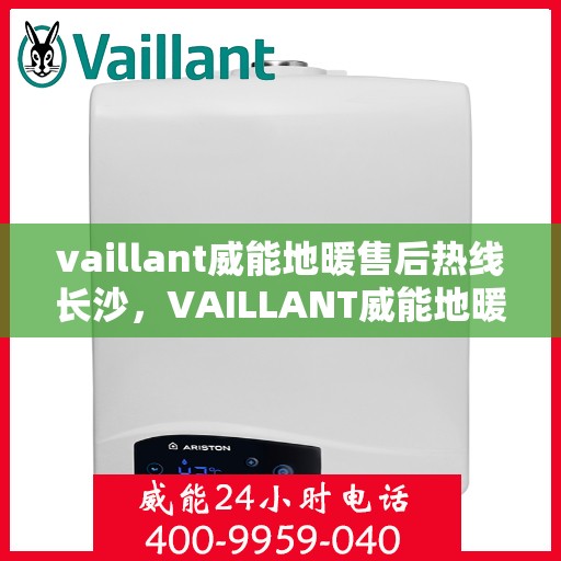 vaillant威能地暖售后热线长沙，VAILLANT威能地暖长沙售后热线全解析