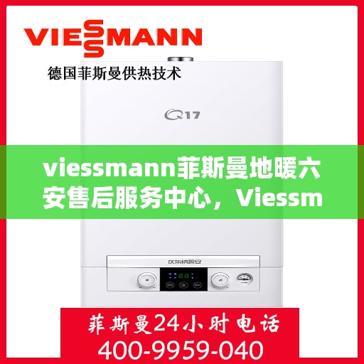 viessmann菲斯曼地暖六安售后服务中心，Viessmann菲斯曼地暖六安售后中心，专业服务的温暖之地