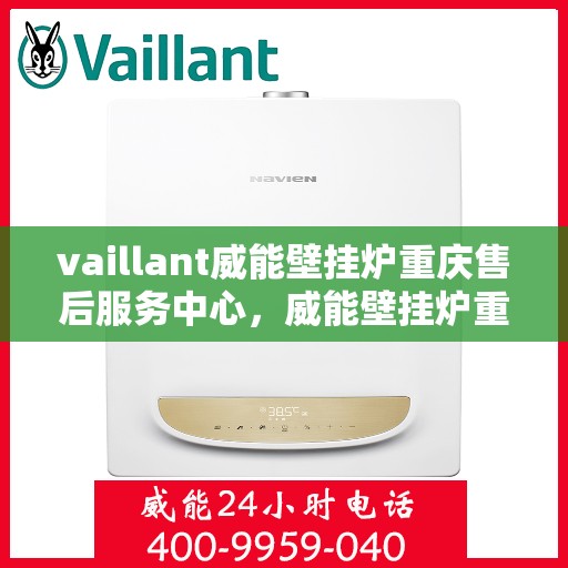 vaillant威能壁挂炉重庆售后服务中心，威能壁挂炉重庆售后服务中心，专业维修与服务的暖心之选
