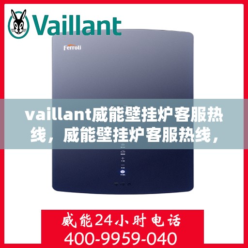 vaillant威能壁挂炉客服热线，威能壁挂炉客服热线，专业解答，贴心服务