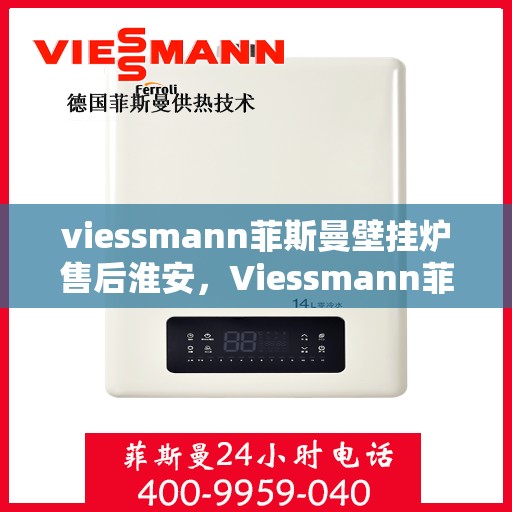 viessmann菲斯曼壁挂炉售后淮安，Viessmann菲斯曼壁挂炉淮安专业售后服务