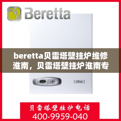beretta贝雷塔壁挂炉维修淮南，贝雷塔壁挂炉淮南专业维修服务