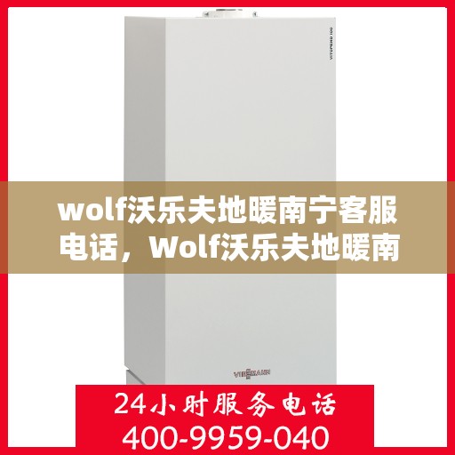 wolf沃乐夫地暖南宁客服电话，Wolf沃乐夫地暖南宁客服热线及咨询电话号码