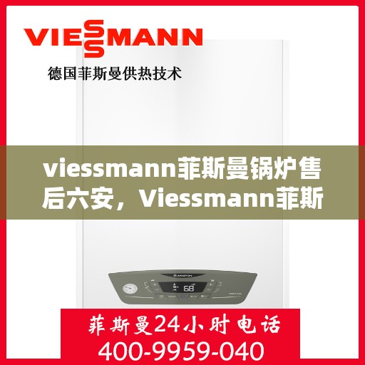 viessmann菲斯曼锅炉售后六安，Viessmann菲斯曼锅炉六安专业售后服务团队