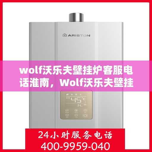 wolf沃乐夫壁挂炉客服电话淮南，Wolf沃乐夫壁挂炉淮南客服热线及售后支持