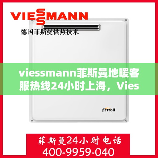 viessmann菲斯曼地暖客服热线24小时上海，Viessmann菲斯曼地暖上海24小时客服热线全攻略