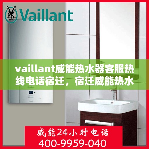 vaillant威能热水器客服热线电话宿迁，宿迁威能热水器客服热线电话及解决方案指南
