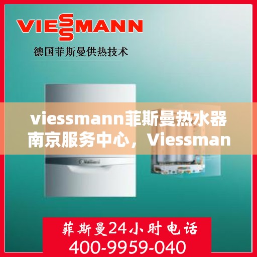 viessmann菲斯曼热水器南京服务中心，Viessmann菲斯曼热水器南京服务中心，专业维修与优质服务并重