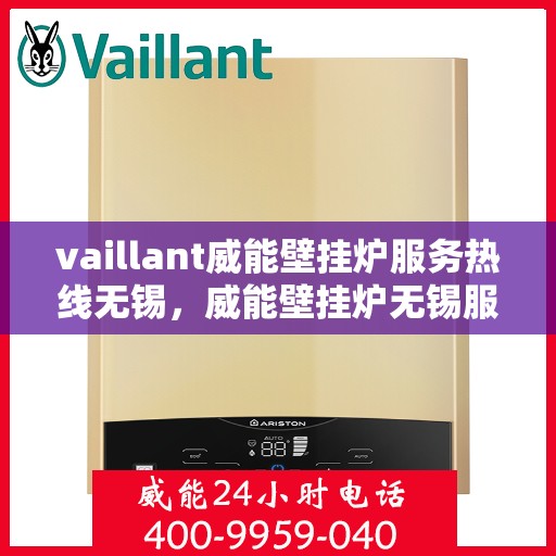 vaillant威能壁挂炉服务热线无锡，威能壁挂炉无锡服务热线，专业团队为您解答疑难