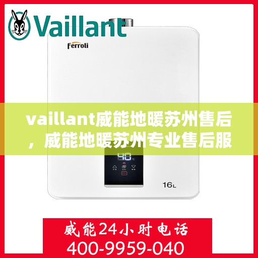 vaillant威能地暖苏州售后，威能地暖苏州专业售后服务，品质保障，温暖无忧