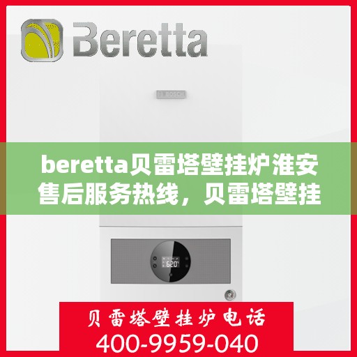 beretta贝雷塔壁挂炉淮安售后服务热线，贝雷塔壁挂炉淮安售后服务热线，专业团队为您提供贴心服务