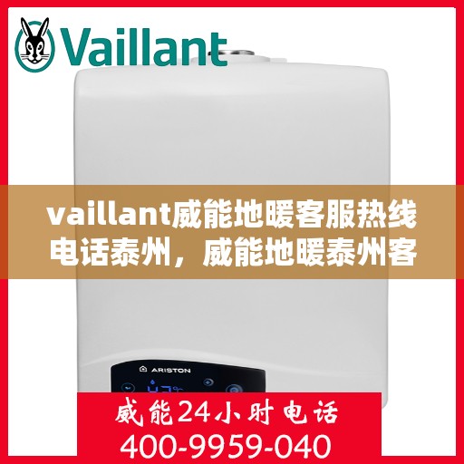 vaillant威能地暖客服热线电话泰州，威能地暖泰州客服热线电话及地暖安装维修指南
