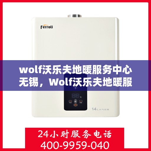 wolf沃乐夫地暖服务中心无锡，Wolf沃乐夫地暖服务中心无锡，专业品质，温暖您的生活