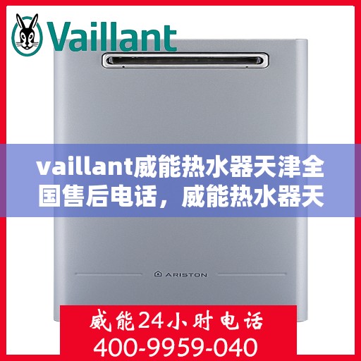 vaillant威能热水器天津全国售后电话，威能热水器天津售后服务热线，专业团队为您解决一切问题