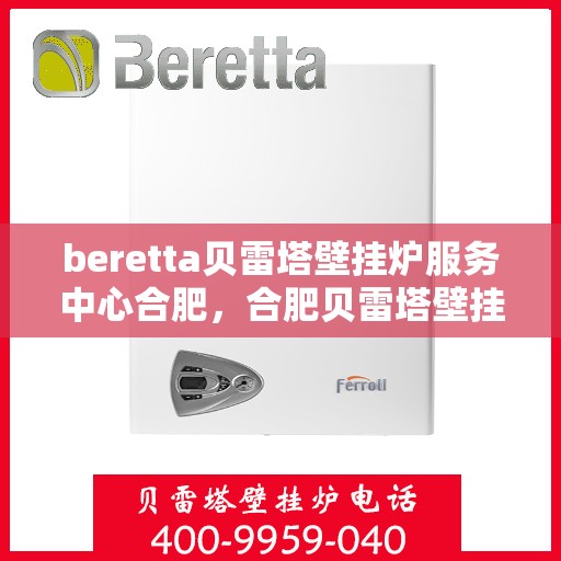 beretta贝雷塔壁挂炉服务中心合肥，合肥贝雷塔壁挂炉服务中心，专业维修与保养，温暖您的生活