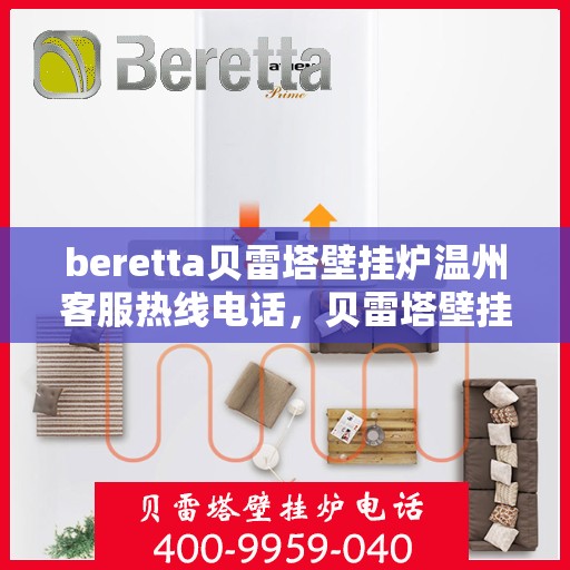 beretta贝雷塔壁挂炉温州客服热线电话，贝雷塔壁挂炉温州客服热线电话及售后服务指南