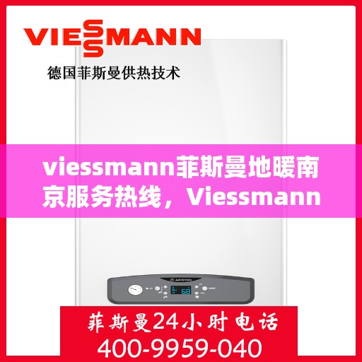 viessmann菲斯曼地暖南京服务热线，Viessmann菲斯曼地暖南京服务热线，专业品质，温暖您的生活