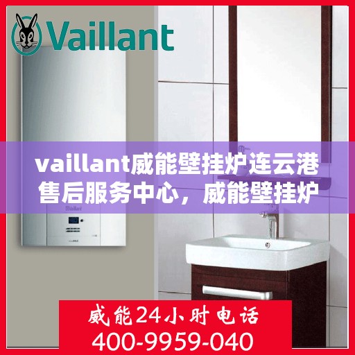 vaillant威能壁挂炉连云港售后服务中心，威能壁挂炉连云港售后服务中心，专业维修，贴心服务