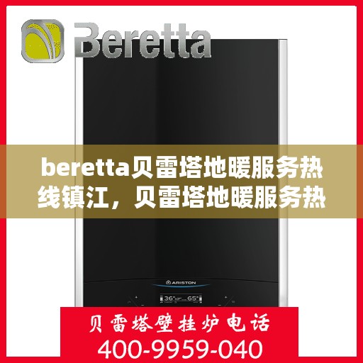beretta贝雷塔地暖服务热线镇江，贝雷塔地暖服务热线在镇江，专业解决您的地暖需求